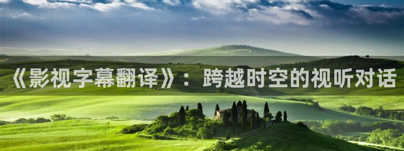 國產(chǎn)麻豆大片在線觀看：《影視字幕翻譯》：跨越時(shí)空的視聽對話